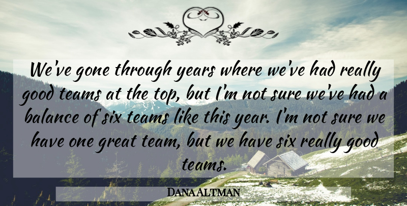 Dana Altman Quote About Balance, Gone, Good, Great, Six: Weve Gone Through Years Where...