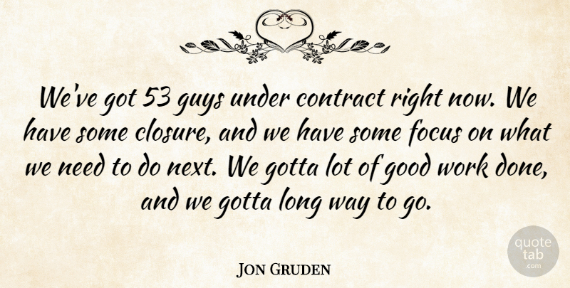 Jon Gruden Quote About Contract, Focus, Good, Gotta, Guys: Weve Got 53 Guys Under...