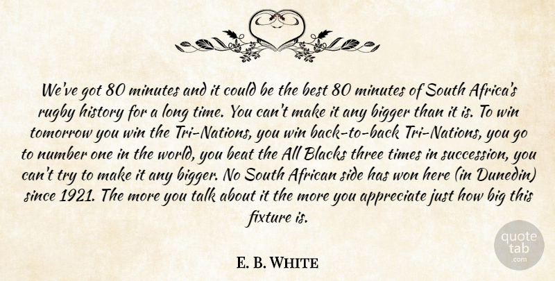 E. B. White Quote About African, Appreciate, Beat, Best, Bigger: Weve Got 80 Minutes And...