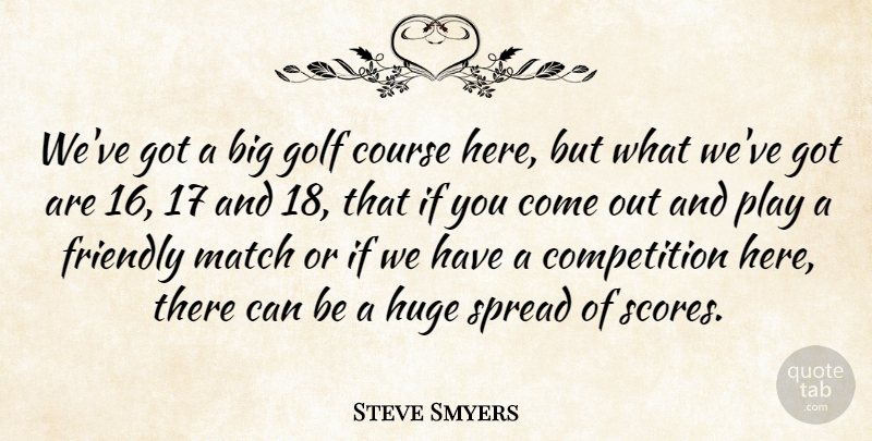 Steve Smyers Quote About Competition, Course, Friendly, Golf, Huge: Weve Got A Big Golf...