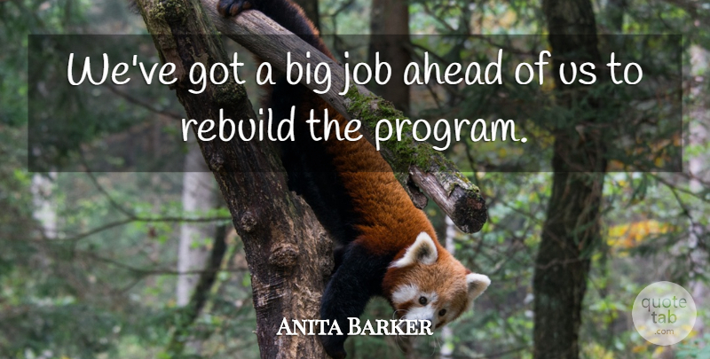 Anita Barker Quote About Ahead, Job, Rebuild: Weve Got A Big Job...
