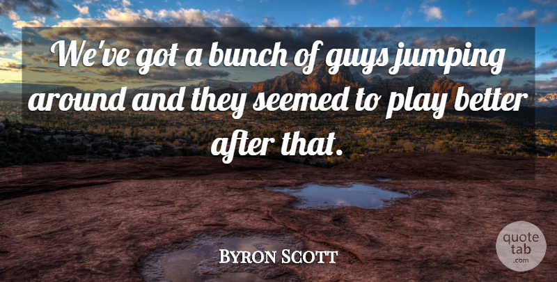 Byron Scott Quote About Bunch, Guys, Jumping, Seemed: Weve Got A Bunch Of...