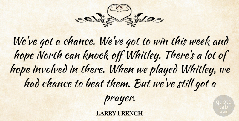 Larry French Quote About Beat, Chance, Hope, Involved, Knock: Weve Got A Chance Weve...