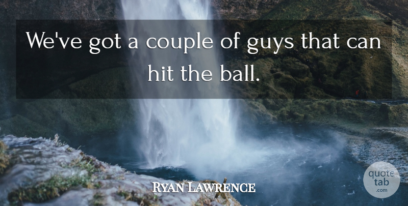 Ryan Lawrence Quote About Couple, Guys, Hit: Weve Got A Couple Of...