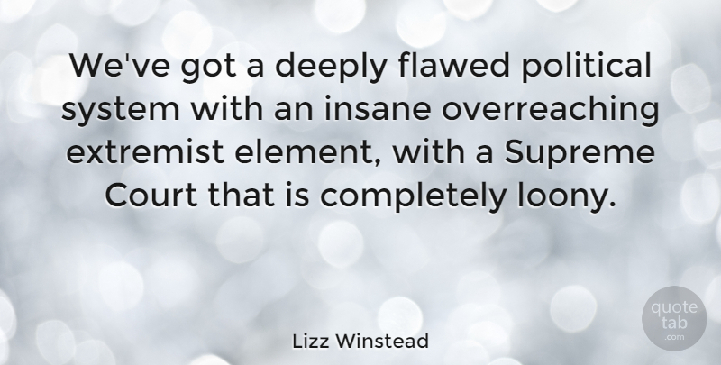 Lizz Winstead Quote About Political, Insane, Elements: Weve Got A Deeply Flawed...