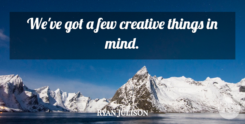 Ryan Julison Quote About Creative, Few: Weve Got A Few Creative...