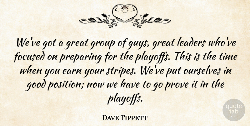 Dave Tippett Quote About Earn, Focused, Good, Great, Group: Weve Got A Great Group...