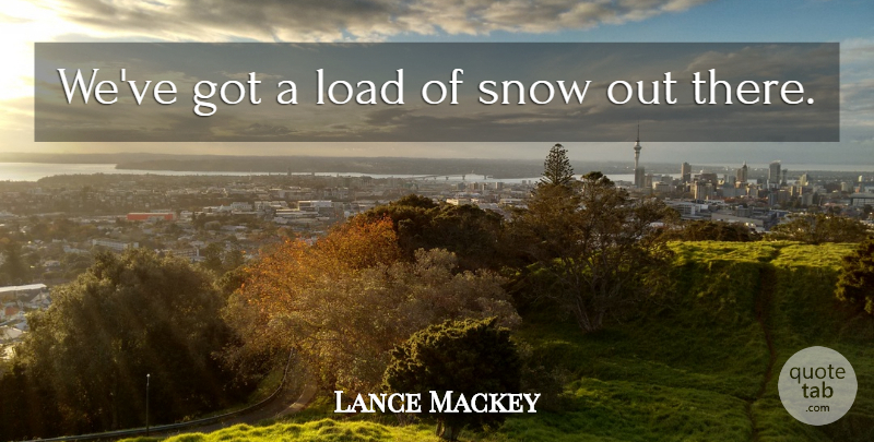 Lance Mackey Quote About Load, Snow: Weve Got A Load Of...