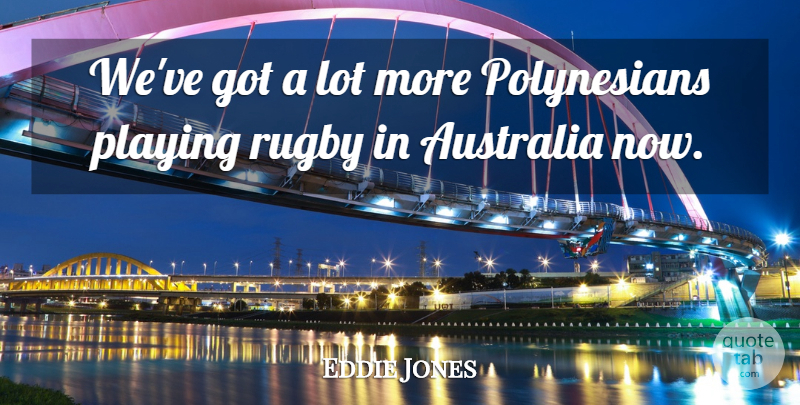 Eddie Jones Quote About Australia, Playing, Rugby: Weve Got A Lot More...