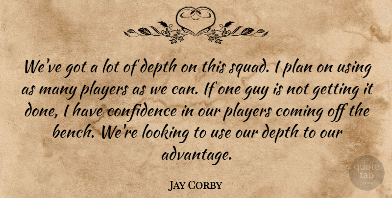 Jay Corby Quote About Coming, Confidence, Depth, Guy, Looking: Weve Got A Lot Of...