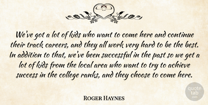 Roger Haynes Quote About Achieve, Addition, Area, Choose, College: Weve Got A Lot Of...