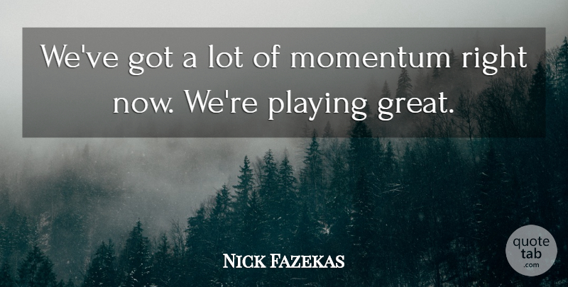 Nick Fazekas Quote About Momentum, Playing: Weve Got A Lot Of...