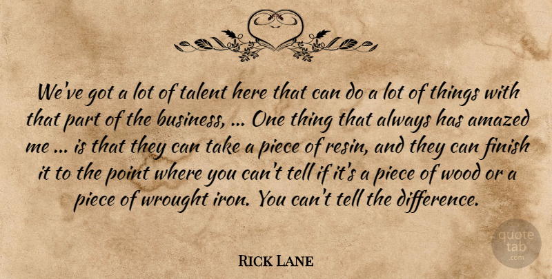 Rick Lane Quote About Amazed, Finish, Piece, Point, Talent: Weve Got A Lot Of...