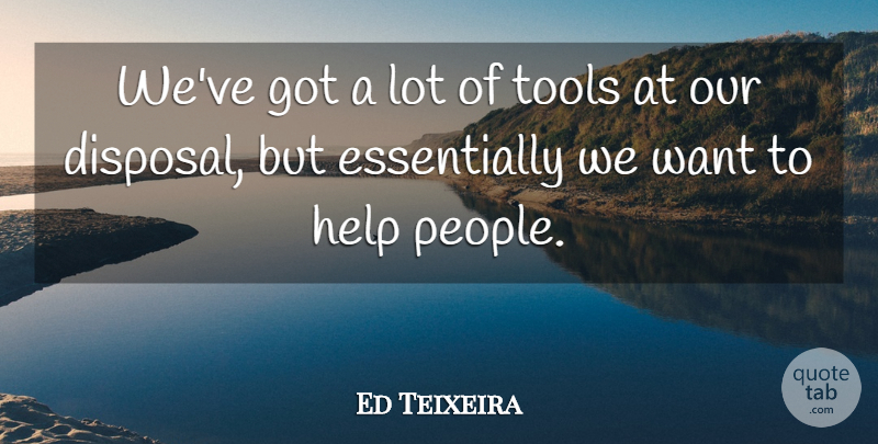 Ed Teixeira Quote About Help, Tools: Weve Got A Lot Of...