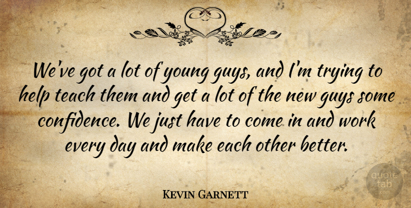 Kevin Garnett Quote About Guys, Help, Teach, Trying, Work: Weve Got A Lot Of...