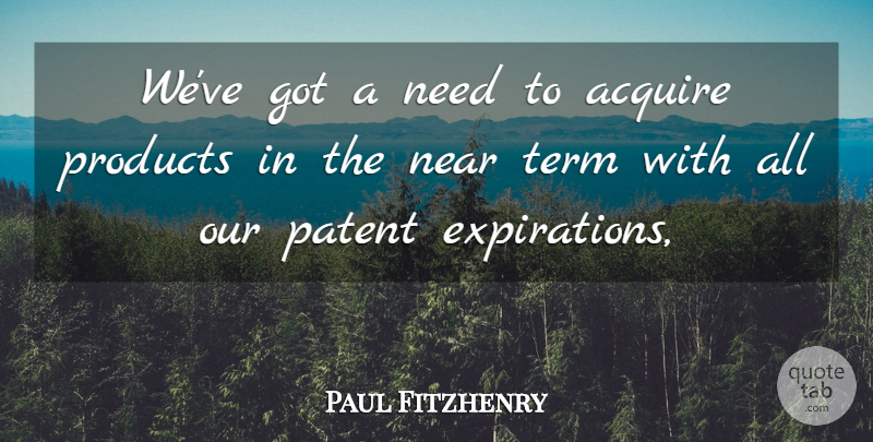 Paul Fitzhenry Quote About Acquire, Near, Patent, Products, Term: Weve Got A Need To...