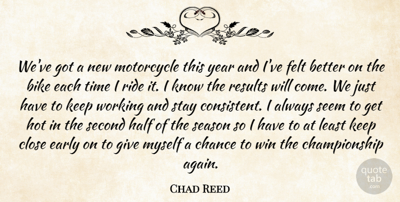 Chad Reed Quote About Bike, Chance, Close, Early, Felt: Weve Got A New Motorcycle...