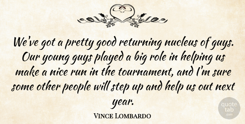 Vince Lombardo Quote About Good, Guys, Helping, Next, Nice: Weve Got A Pretty Good...