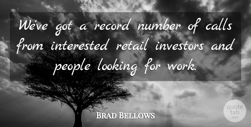 Brad Bellows Quote About Calls, Interested, Investors, Looking, Number: Weve Got A Record Number...