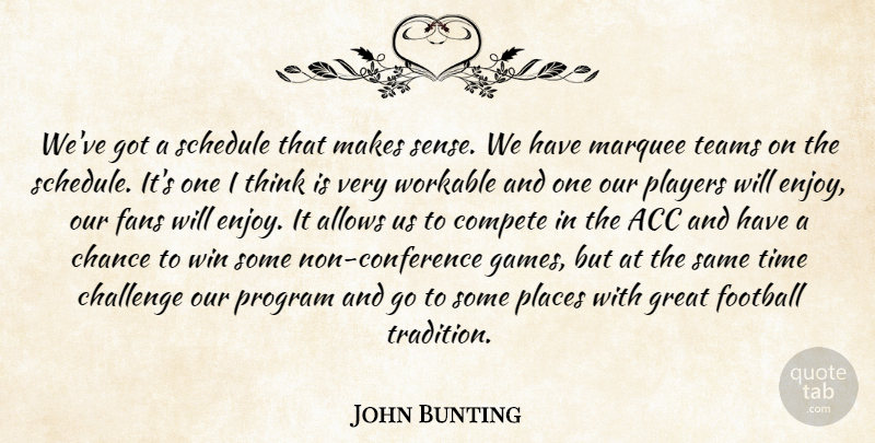John Bunting Quote About Challenge, Chance, Compete, Fans, Football: Weve Got A Schedule That...