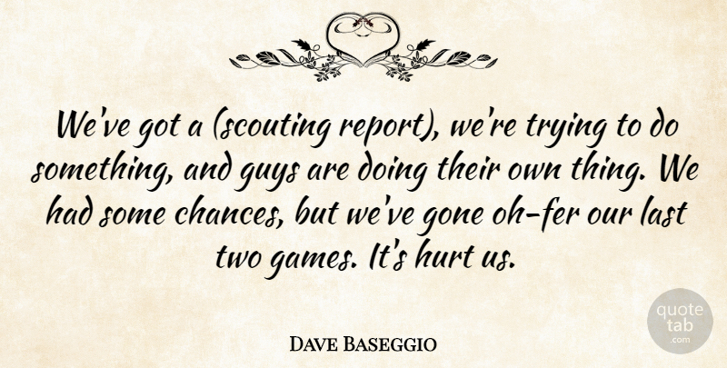 Dave Baseggio Quote About Gone, Guys, Hurt, Last, Trying: Weve Got A Scouting Report...