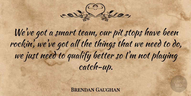 Brendan Gaughan Quote About Pit, Playing, Qualify, Smart, Stops: Weve Got A Smart Team...