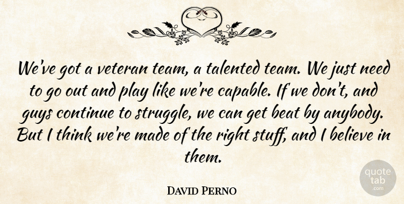 David Perno Quote About Beat, Believe, Continue, Guys, Talented: Weve Got A Veteran Team...