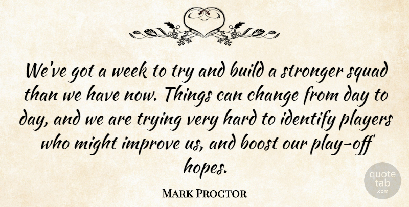 Mark Proctor Quote About Boost, Build, Change, Hard, Identify: Weve Got A Week To...