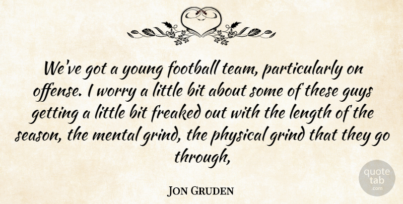 Jon Gruden Quote About Bit, Football, Freaked, Grind, Guys: Weve Got A Young Football...