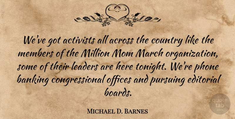 Michael D. Barnes Quote About Across, Activists, Banking, Country, Editorial: Weve Got Activists All Across...