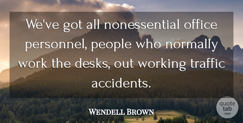 Wendell Brown Quote About Accidents, Normally, Office, People, Traffic: Weve Got All Nonessential Office...