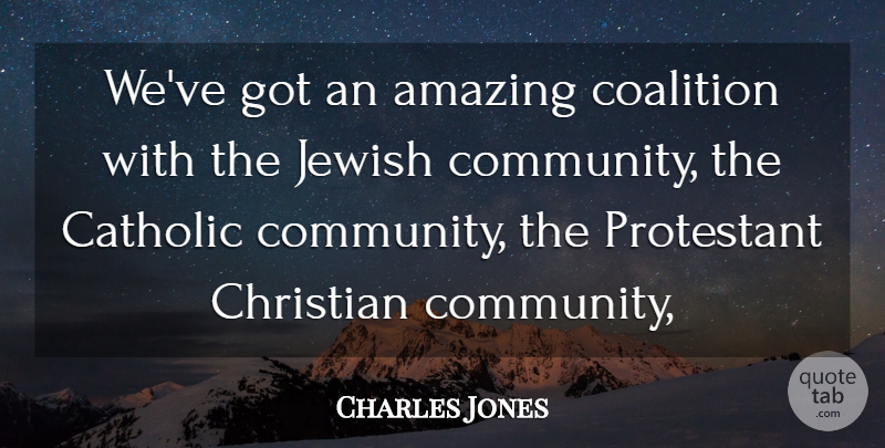 Charles Jones Quote About Amazing, Catholic, Christian, Coalition, Jewish: Weve Got An Amazing Coalition...