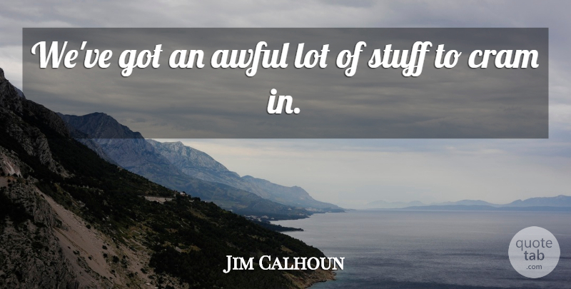 Jim Calhoun Quote About Awful, Cram, Stuff: Weve Got An Awful Lot...