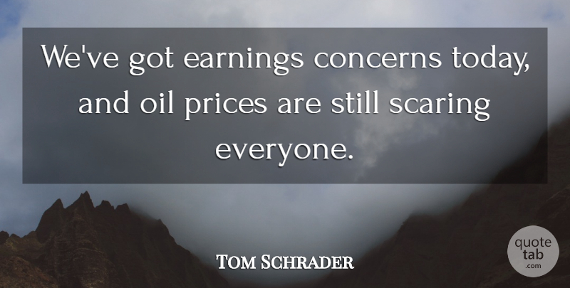 Tom Schrader Quote About Concerns, Earnings, Oil, Prices, Scaring: Weve Got Earnings Concerns Today...