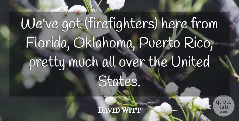 David Witt Quote About Puerto, United, United States: Weve Got Firefighters Here From...