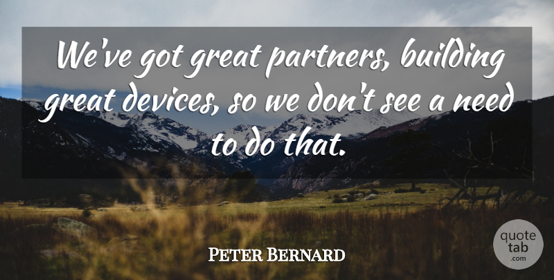 Peter Bernard Quote About Building, Great: Weve Got Great Partners Building...