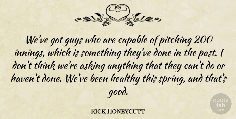 Rick Honeycutt Quote About Asking, Capable, Guys, Healthy, Past: Weve Got Guys Who Are...