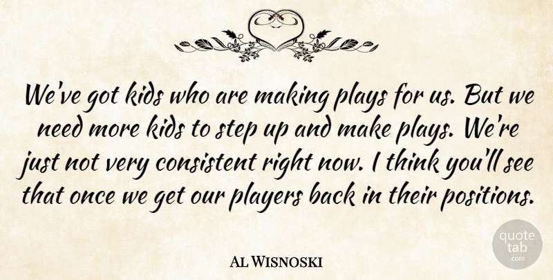 Al Wisnoski Quote About Consistent, Kids, Players, Plays, Step: Weve Got Kids Who Are...