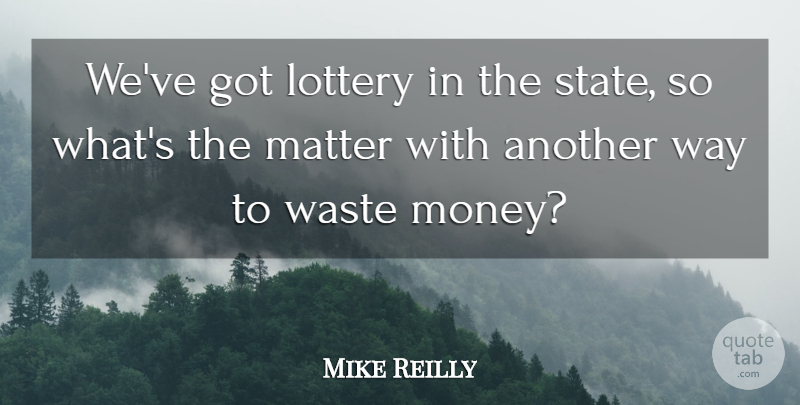 Mike Reilly Quote About Lottery, Matter, Waste: Weve Got Lottery In The...
