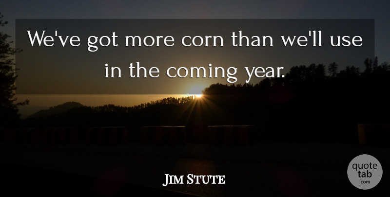 Jim Stute Quote About Coming, Corn: Weve Got More Corn Than...