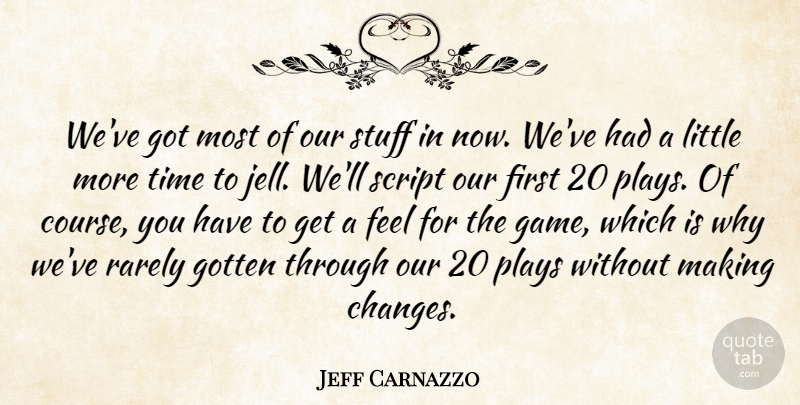 Jeff Carnazzo Quote About Gotten, Plays, Rarely, Script, Stuff: Weve Got Most Of Our...