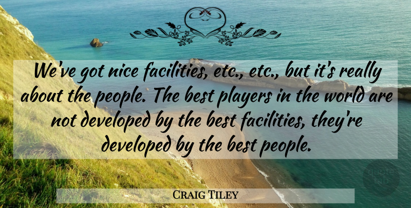 Craig Tiley Quote About Best, Developed, Nice, Players: Weve Got Nice Facilities Etc...