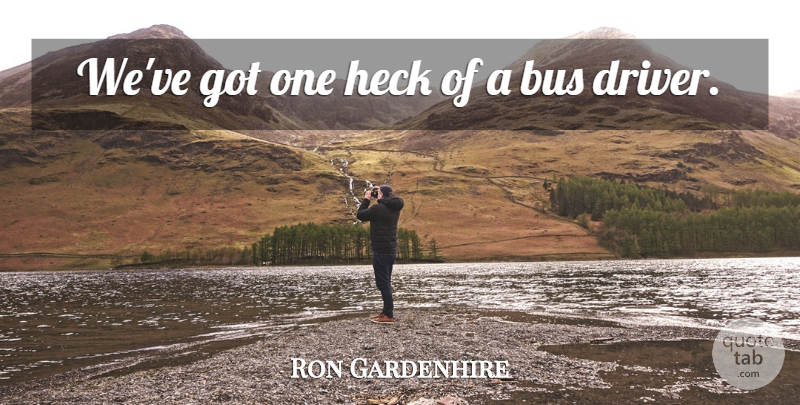 Ron Gardenhire Quote About Bus, Heck: Weve Got One Heck Of...