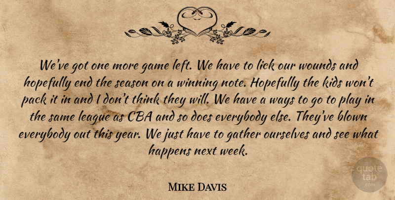 Mike Davis Quote About Blown, Everybody, Game, Gather, Happens: Weve Got One More Game...