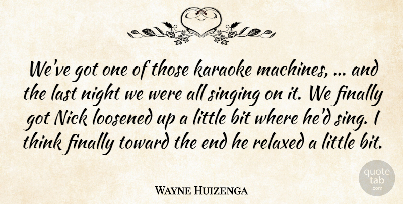 Wayne Huizenga Quote About Bit, Finally, Karaoke, Last, Nick: Weve Got One Of Those...