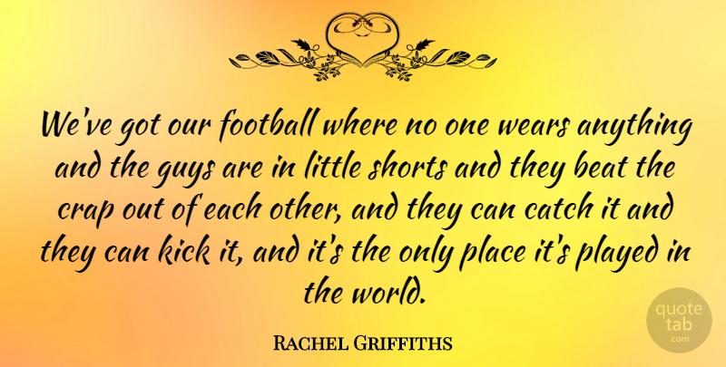 Rachel Griffiths Quote About Beat, Catch, Crap, Football, Guys: Weve Got Our Football Where...