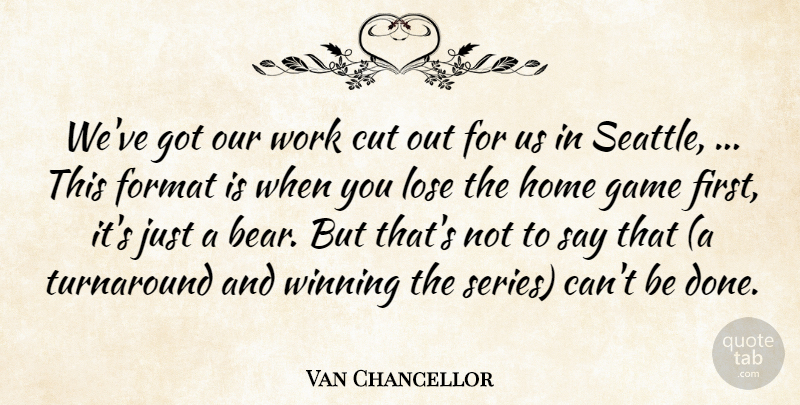 Van Chancellor Quote About Cut, Format, Game, Home, Lose: Weve Got Our Work Cut...