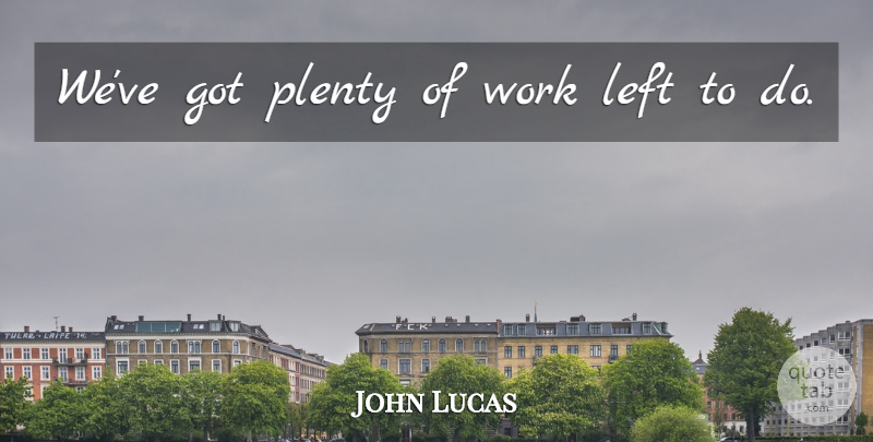 John Lucas Quote About Left, Plenty, Work: Weve Got Plenty Of Work...