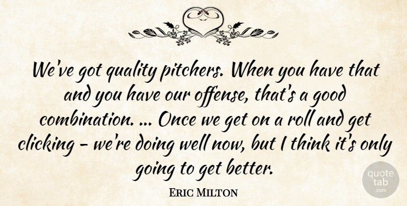 Eric Milton Quote About Clicking, Good, Quality, Roll: Weve Got Quality Pitchers When...