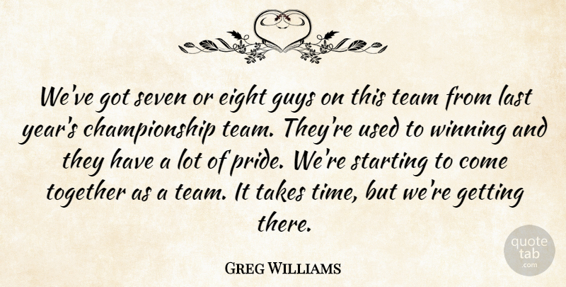 Greg Williams Quote About Eight, Guys, Last, Seven, Starting: Weve Got Seven Or Eight...